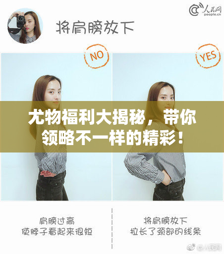 尤物福利大揭秘，带你领略不一样的精彩！