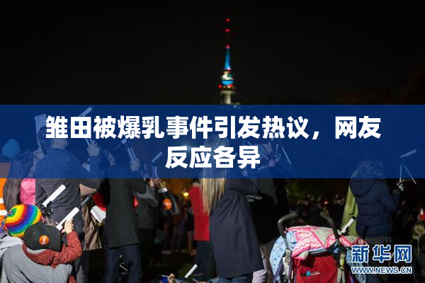 雏田被爆乳事件引发热议，网友反应各异