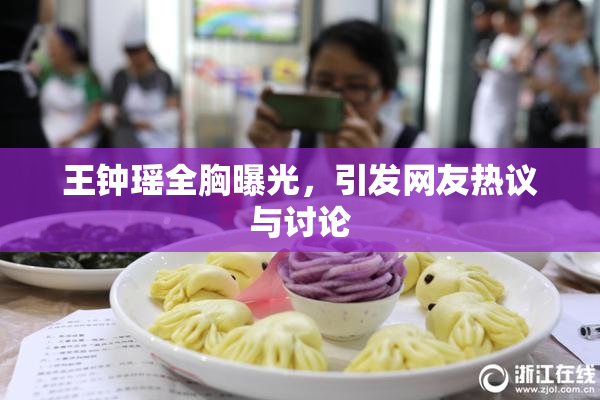 王钟瑶全胸曝光，引发网友热议与讨论