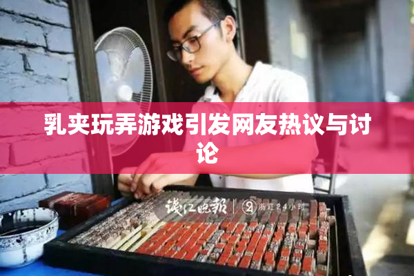 乳夹玩弄游戏引发网友热议与讨论