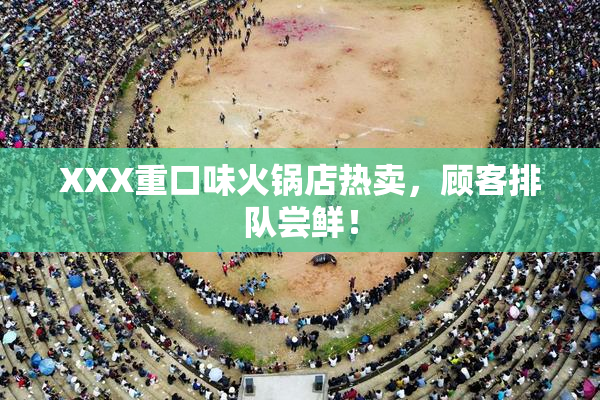 XXX重口味火锅店热卖，顾客排队尝鲜！