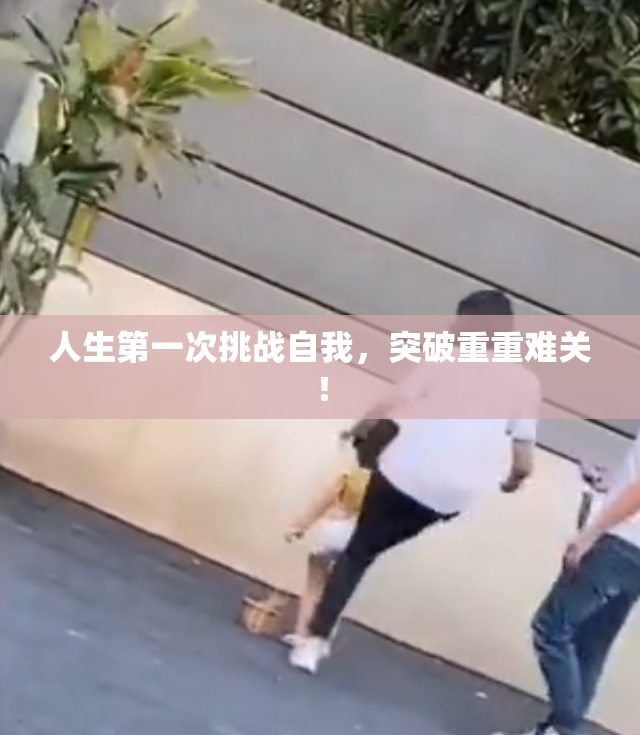 人生第一次挑战自我，突破重重难关！