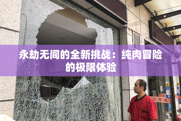 永劫无间的全新挑战：纯肉冒险的极限体验