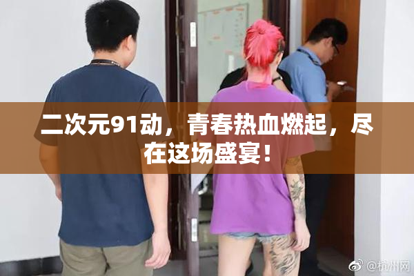 二次元91动，青春热血燃起，尽在这场盛宴！