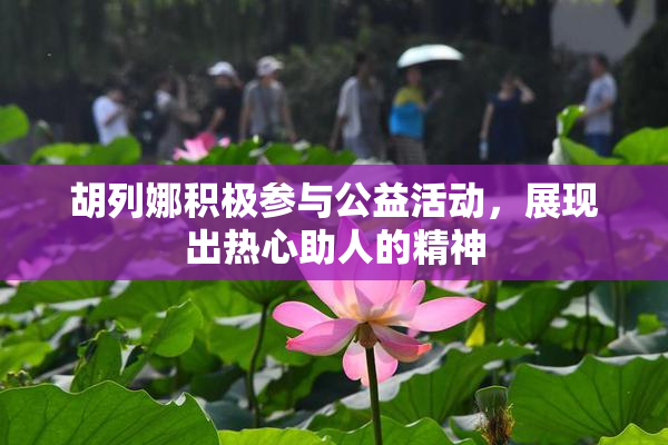 胡列娜积极参与公益活动，展现出热心助人的精神