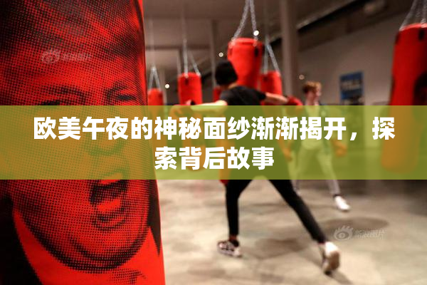 欧美午夜的神秘面纱渐渐揭开，探索背后故事