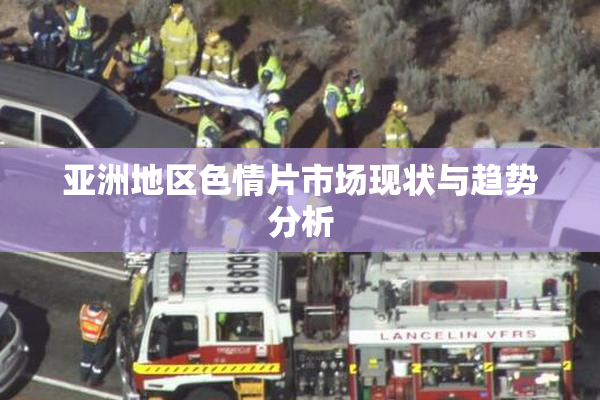 亚洲地区色情片市场现状与趋势分析