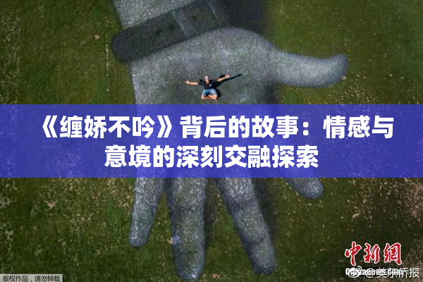 《缠娇不吟》背后的故事：情感与意境的深刻交融探索