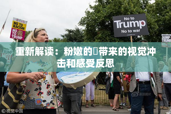 重新解读：粉嫩的泬带来的视觉冲击和感受反思
