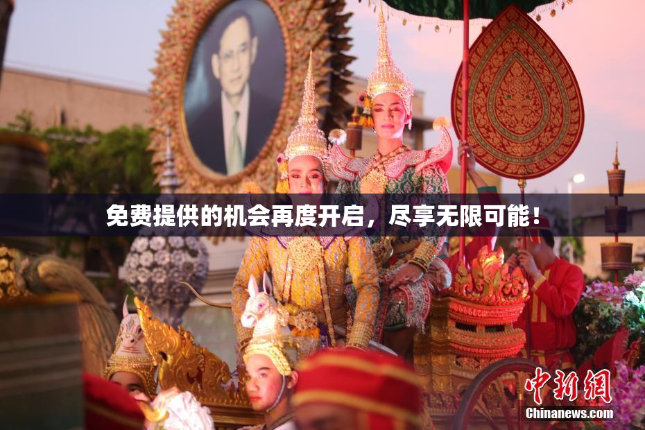 免费提供的机会再度开启，尽享无限可能！