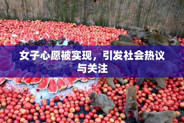 女子心愿被实现，引发社会热议与关注