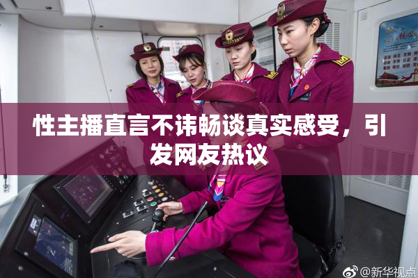性主播直言不讳畅谈真实感受，引发网友热议