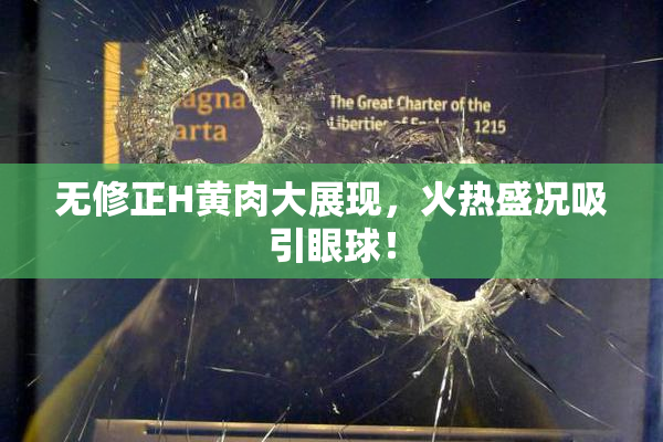无修正H黄肉大展现，火热盛况吸引眼球！