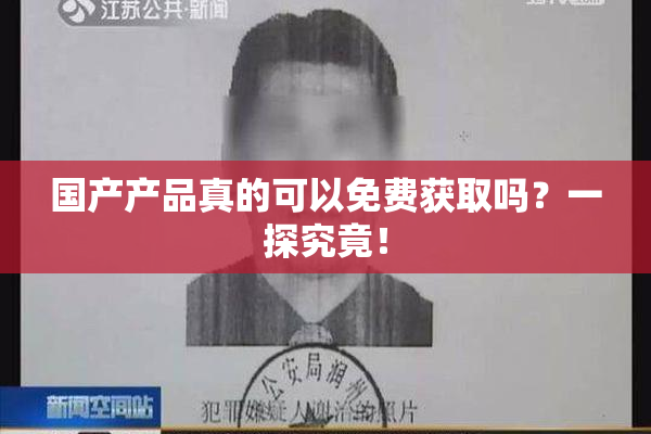 国产产品真的可以免费获取吗？一探究竟！