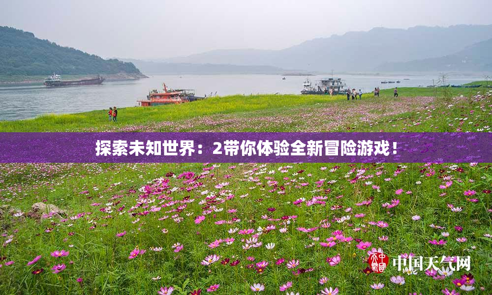 探索未知世界：2带你体验全新冒险游戏！
