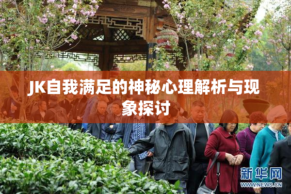 JK自我满足的神秘心理解析与现象探讨
