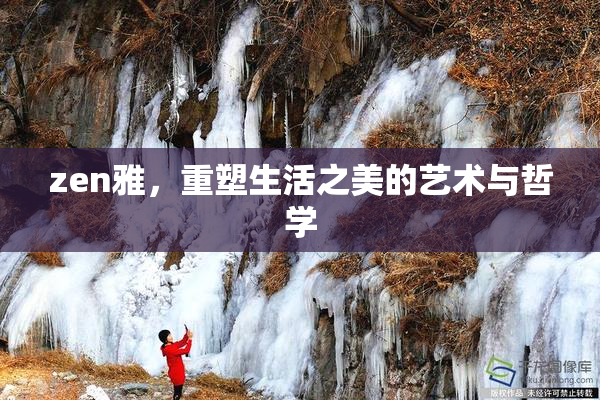 zen雅，重塑生活之美的艺术与哲学