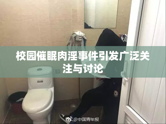 校园催眠肉淫事件引发广泛关注与讨论