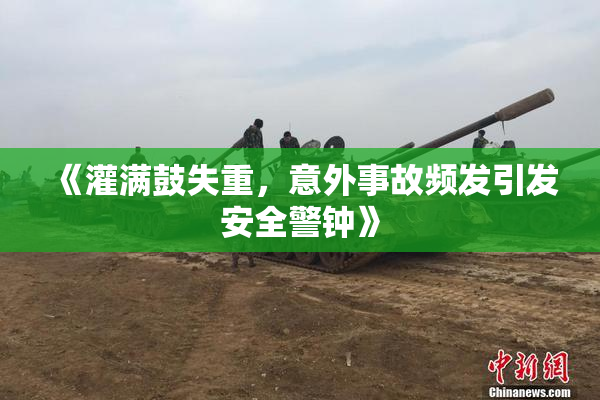 《灌满鼓失重，意外事故频发引发安全警钟》