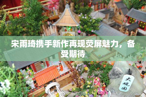 宋雨琦携手新作再现荧屏魅力，备受期待