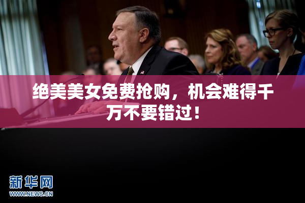 绝美美女免费抢购，机会难得千万不要错过！