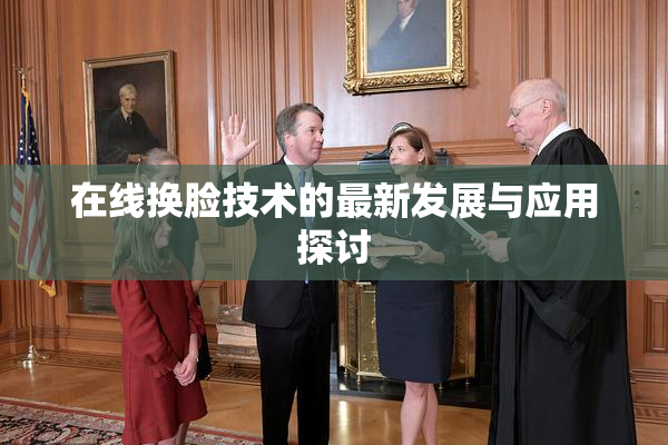 在线换脸技术的最新发展与应用探讨