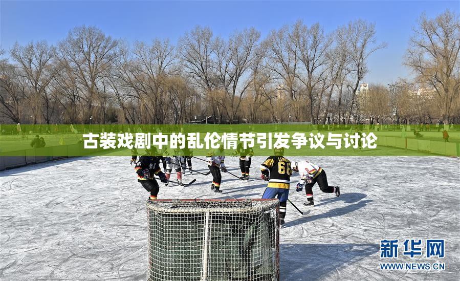 古装戏剧中的乱伦情节引发争议与讨论