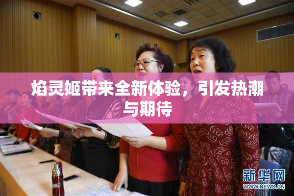 焰灵姬带来全新体验，引发热潮与期待