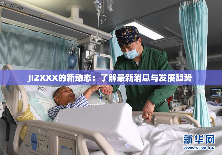 JIZXXX的新动态：了解最新消息与发展趋势