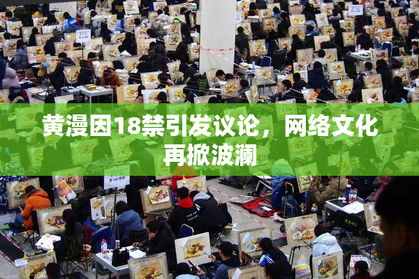 黄漫因18禁引发议论，网络文化再掀波澜