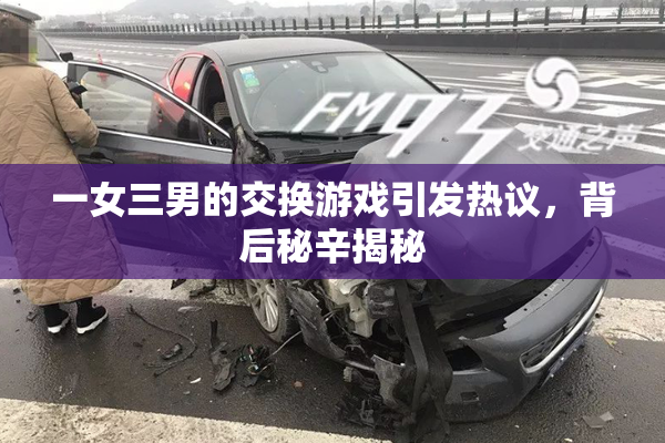 一女三男的交换游戏引发热议，背后秘辛揭秘