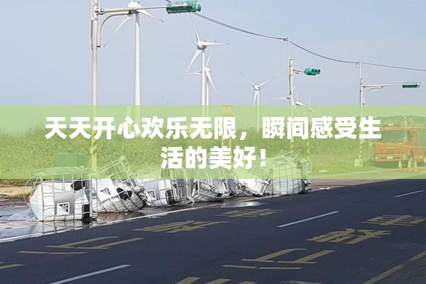 天天开心欢乐无限，瞬间感受生活的美好！