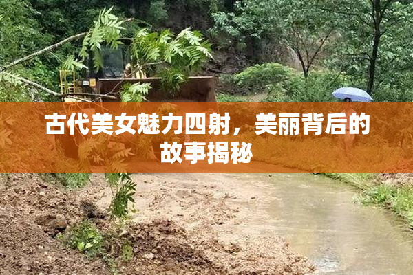 古代美女魅力四射，美丽背后的故事揭秘