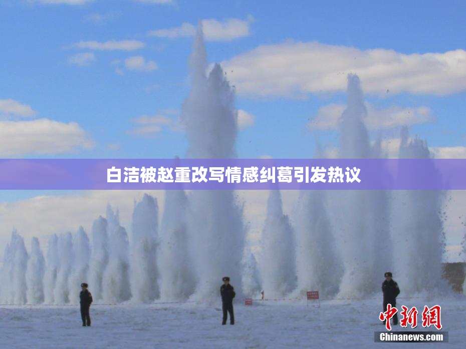 白洁被赵重改写情感纠葛引发热议