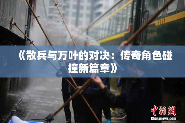 《散兵与万叶的对决：传奇角色碰撞新篇章》