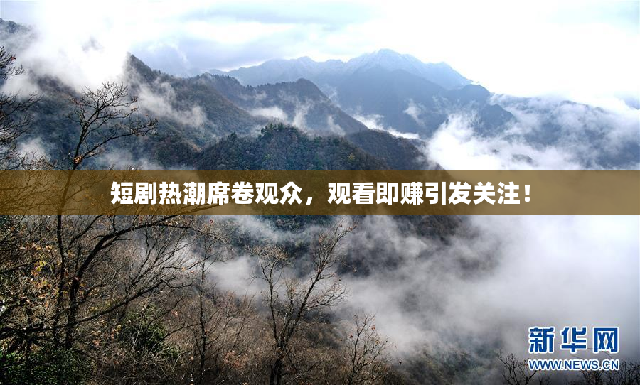 短剧热潮席卷观众，观看即赚引发关注！