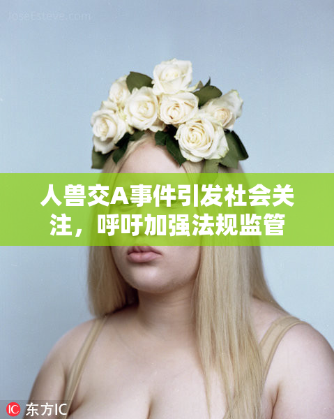 人兽交A事件引发社会关注，呼吁加强法规监管
