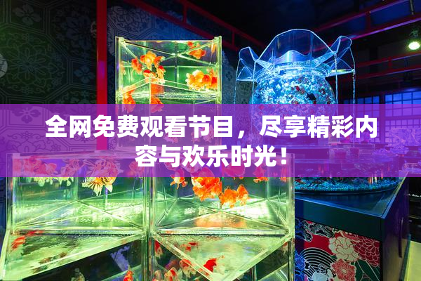 全网免费观看节目，尽享精彩内容与欢乐时光！