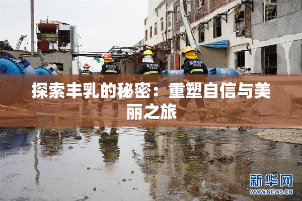 探索丰乳的秘密：重塑自信与美丽之旅