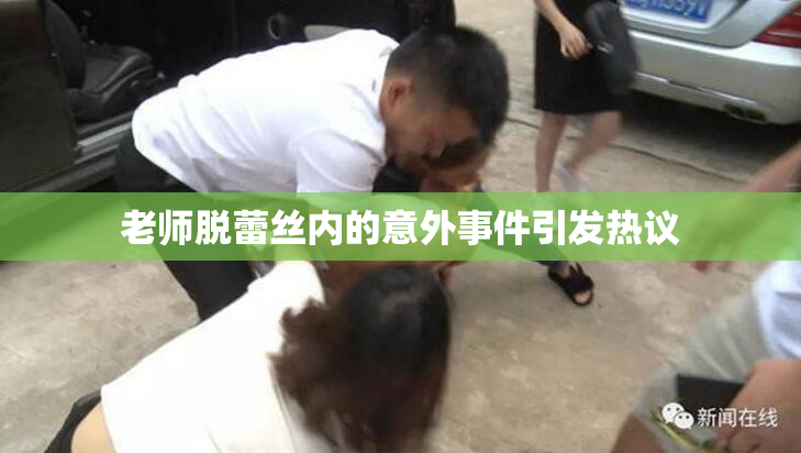 老师脱蕾丝内的意外事件引发热议