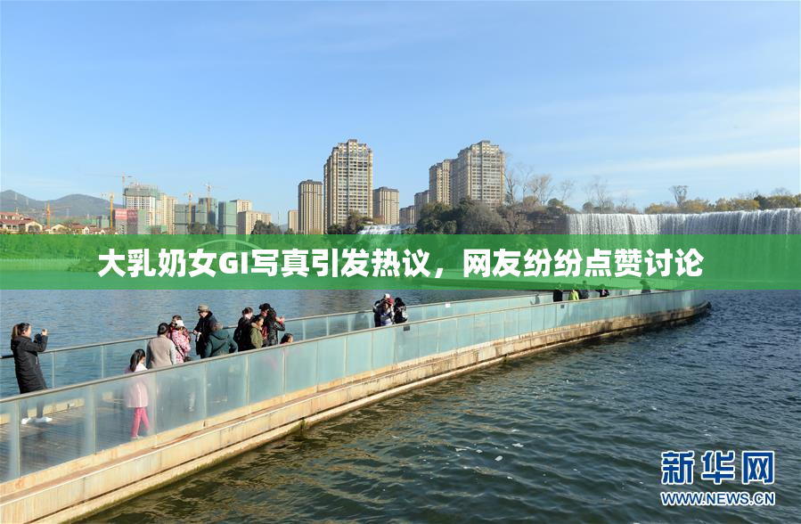 大乳奶女GI写真引发热议，网友纷纷点赞讨论