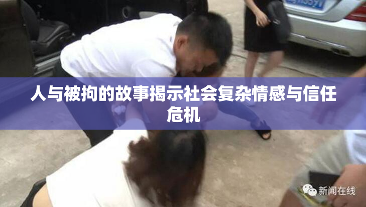 人与被拘的故事揭示社会复杂情感与信任危机