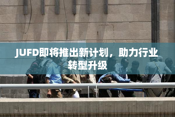 JUFD即将推出新计划，助力行业转型升级