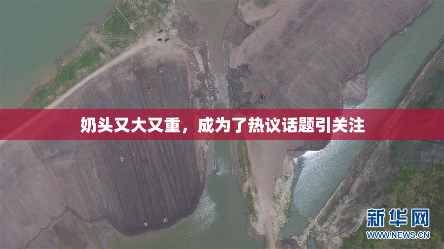 奶头又大又重，成为了热议话题引关注