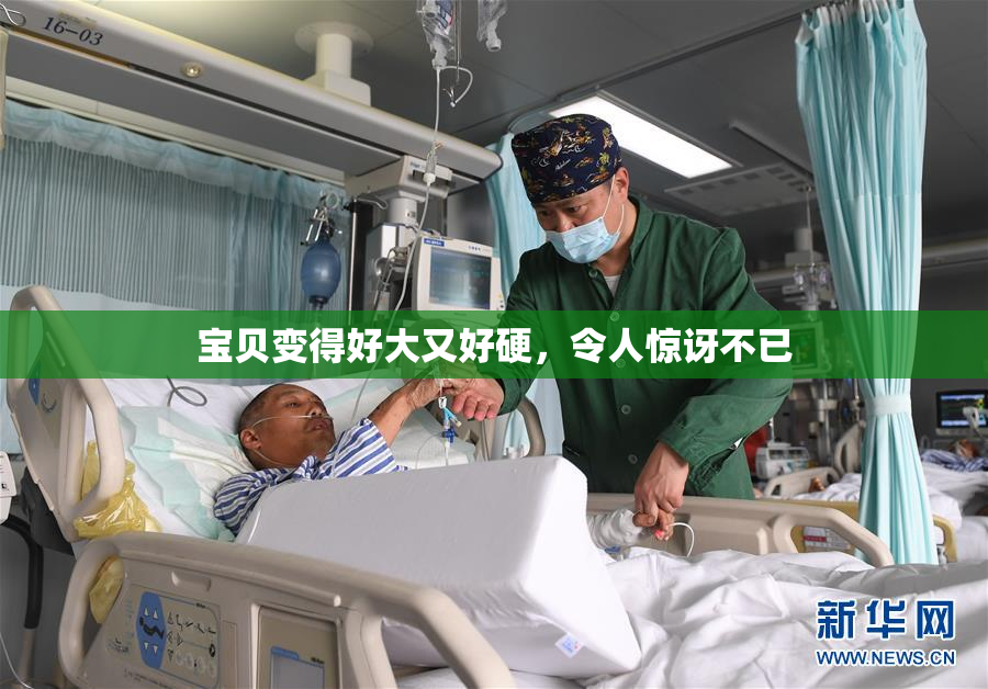 宝贝变得好大又好硬，令人惊讶不已