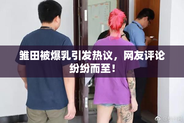 雏田被爆乳引发热议，网友评论纷纷而至！