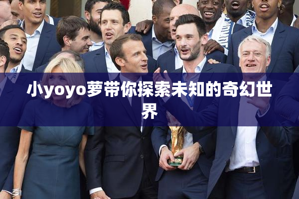 小yoyo萝带你探索未知的奇幻世界