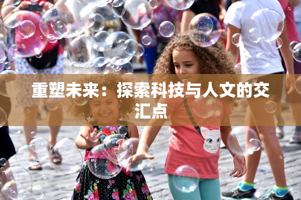 重塑未来：探索科技与人文的交汇点