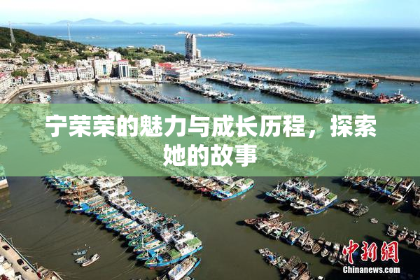 宁荣荣的魅力与成长历程，探索她的故事