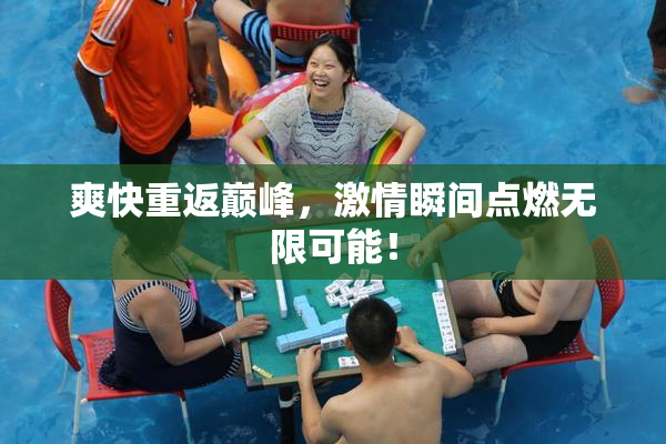 爽快重返巅峰，激情瞬间点燃无限可能！